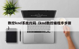 數(shù)控knd系統(tǒng)代碼（knd數(shù)控編程序步驟）