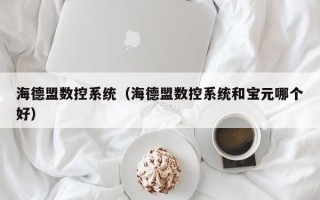 海德盟數控系統（海德盟數控系統和寶元哪個好）