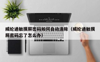 威綸通觸摸屏密碼如何自動清除（威綸通觸摸屏密碼忘了怎么辦）