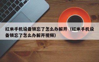 紅米手機設備鎖忘了怎么辦解開（紅米手機設備鎖忘了怎么辦解開視頻）