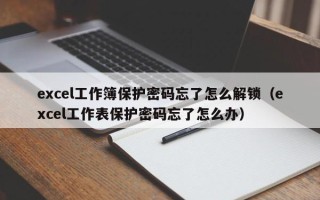 excel工作簿保護密碼忘了怎么解鎖（excel工作表保護密碼忘了怎么辦）