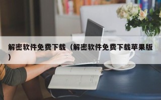 解密軟件免費下載（解密軟件免費下載蘋果版）