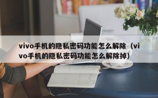 vivo手機的隱私密碼功能怎么解除（vivo手機的隱私密碼功能怎么解除掉）