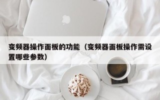變頻器操作面板的功能（變頻器面板操作需設(shè)置哪些參數(shù)）