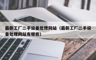 最新工廠二手設備處理網站（最新工廠二手設備處理網站有哪些）