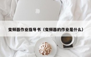 變頻器作業(yè)指導(dǎo)書（變頻器的作業(yè)是什么）