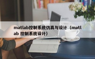 matlab控制系統仿真與設計（matlab 控制系統設計）