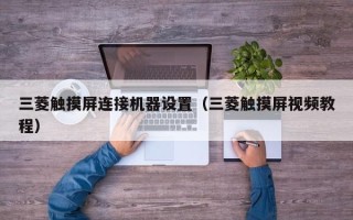 三菱觸摸屏連接機器設置（三菱觸摸屏視頻教程）