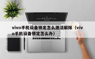 vivo手機設備鎖定怎么激活解除（vivo手機設備鎖定怎么辦）