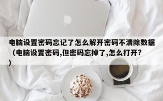 電腦設置密碼忘記了怎么解開密碼不清除數據（電腦設置密碼,但密碼忘掉了,怎么打開?）