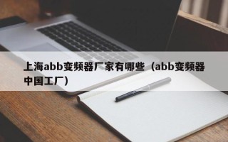 上海abb變頻器廠家有哪些（abb變頻器中國工廠）
