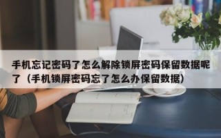手機忘記密碼了怎么解除鎖屏密碼保留數據呢了（手機鎖屏密碼忘了怎么辦保留數據）