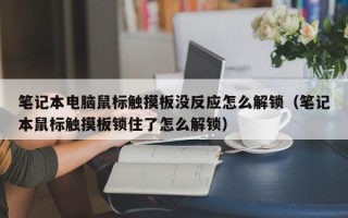 筆記本電腦鼠標觸摸板沒反應怎么解鎖（筆記本鼠標觸摸板鎖住了怎么解鎖）