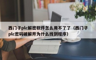 西門子plc解密軟件怎么用不了了（西門子plc密碼破解開為什么找到程序）