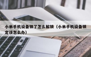 小米手機設(shè)備鎖了怎么解鎖（小米手機設(shè)備鎖定該怎么辦）
