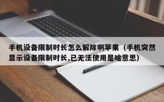 手機(jī)設(shè)備限制時(shí)長(zhǎng)怎么解除啊蘋(píng)果（手機(jī)突然顯示設(shè)備限制時(shí)長(zhǎng),已無(wú)法使用是啥意思）