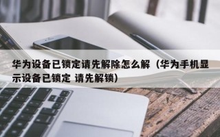 華為設備已鎖定請先解除怎么解（華為手機顯示設備已鎖定 請先解鎖）