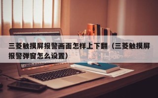 三菱觸摸屏報警畫面怎樣上下翻（三菱觸摸屏報警彈窗怎么設置）