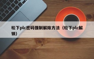 松下plc密碼強(qiáng)制解除方法（松下plc解鎖）