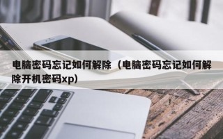 電腦密碼忘記如何解除（電腦密碼忘記如何解除開機密碼xp）