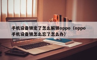 手機(jī)設(shè)備鎖定了怎么解鎖oppo（oppo手機(jī)設(shè)備鎖怎么忘了怎么辦）