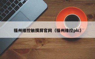 福州維控觸摸屏官網（福州維控plc）