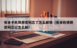 安卓手機鎖屏密碼忘了怎么解鎖（安卓機鎖屏密碼忘記怎么解）