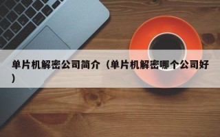 單片機解密公司簡介（單片機解密哪個公司好）