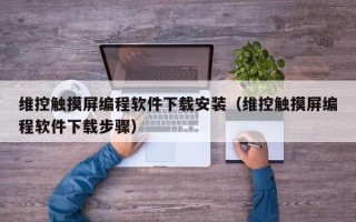 維控觸摸屏編程軟件下載安裝（維控觸摸屏編程軟件下載步驟）