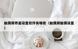 觸摸屏界面設置軟件有哪些（觸摸屏觸摸設置）