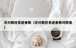 華興數控系統參數（華興數控系統參數對照表）