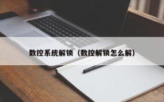 數控系統解鎖（數控解鎖怎么解）