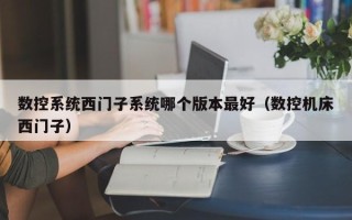 數控系統西門子系統哪個版本最好（數控機床西門子）