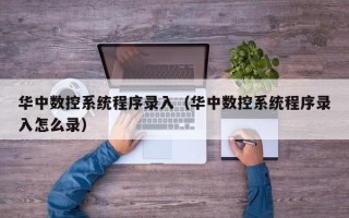 華中數控系統程序錄入（華中數控系統程序錄入怎么錄）