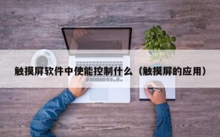 觸摸屏軟件中使能控制什么（觸摸屏的應用）