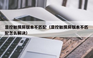 顯控觸摸屏版本不匹配（顯控觸摸屏版本不匹配怎么解決）