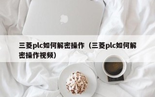三菱plc如何解密操作（三菱plc如何解密操作視頻）