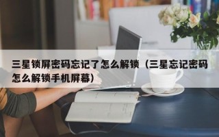 三星鎖屏密碼忘記了怎么解鎖（三星忘記密碼怎么解鎖手機屏幕）