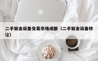 二手鈑金設備交易市場成都（二手鈑金設備轉讓）