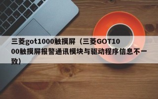 三菱got1000觸摸屏（三菱GOT1000觸摸屏報警通訊模塊與驅動程序信息不一致）
