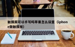 觸摸屏可以手寫嗎蘋果怎么設置（iphone做觸摸板）