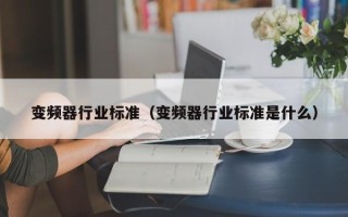 變頻器行業(yè)標(biāo)準(zhǔn)（變頻器行業(yè)標(biāo)準(zhǔn)是什么）