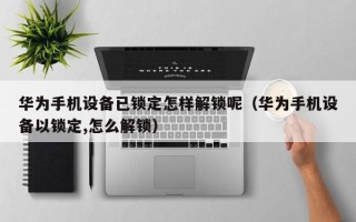 華為手機(jī)設(shè)備已鎖定怎樣解鎖呢（華為手機(jī)設(shè)備以鎖定,怎么解鎖）