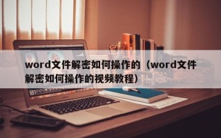 word文件解密如何操作的（word文件解密如何操作的視頻教程）