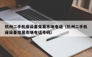 杭州二手機床設備交易市場電話（杭州二手機床設備交易市場電話號碼）