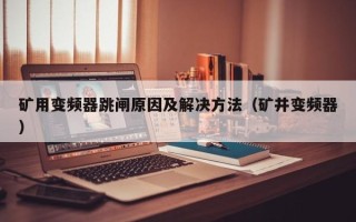 礦用變頻器跳閘原因及解決方法（礦井變頻器）