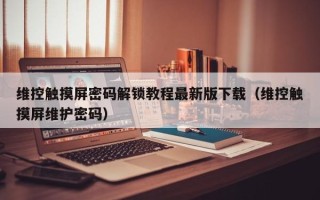 維控觸摸屏密碼解鎖教程最新版下載（維控觸摸屏維護(hù)密碼）