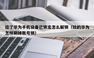 撿了華為手機設備已鎖定怎么解鎖（撿的華為怎樣刷掉賬號鎖）
