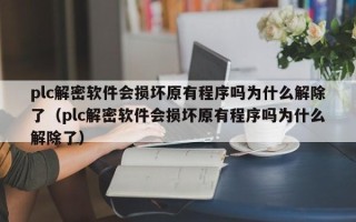 plc解密軟件會損壞原有程序嗎為什么解除了（plc解密軟件會損壞原有程序嗎為什么解除了）