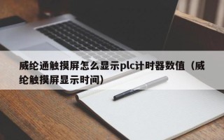 威綸通觸摸屏怎么顯示plc計時器數值（威綸觸摸屏顯示時間）